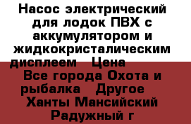 Насос электрический для лодок ПВХ с аккумулятором и жидкокристалическим дисплеем › Цена ­ 9 500 - Все города Охота и рыбалка » Другое   . Ханты-Мансийский,Радужный г.